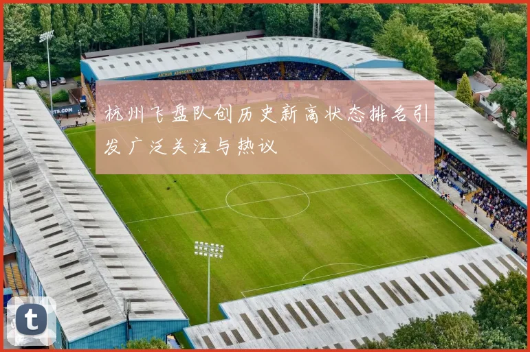杭州飞盘队创历史新高状态排名引发广泛关注与热议