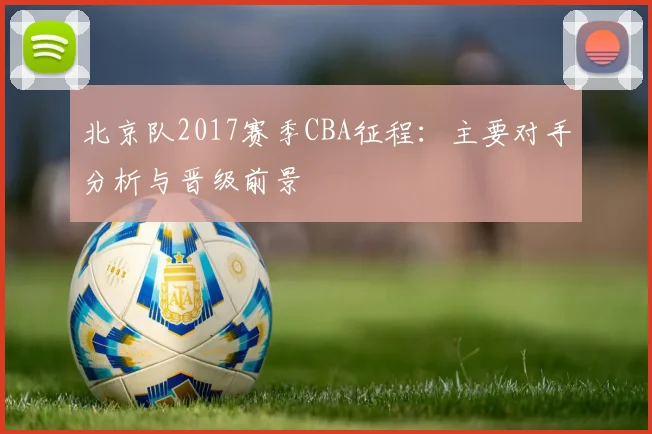 北京队2017赛季CBA征程：主要对手分析与晋级前景