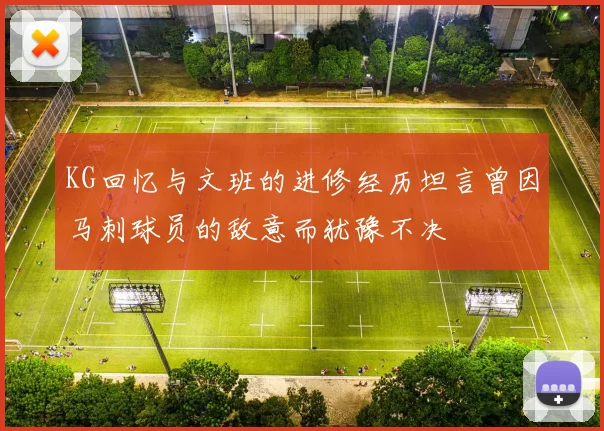 KG回忆与文班的进修经历坦言曾因马刺球员的敌意而犹豫不决
