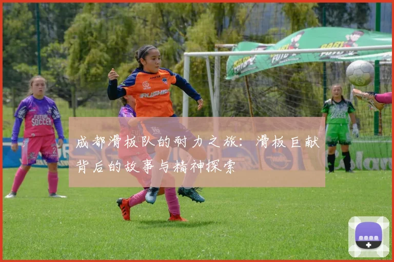 成都滑板队的耐力之旅：滑板巨献背后的故事与精神探索