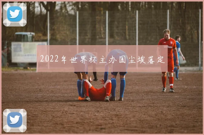 2022年世界杯主办国尘埃落定